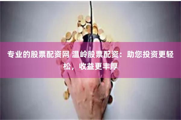 专业的股票配资网 温岭股票配资：助您投资更轻松，收益更丰厚