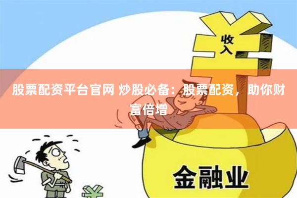 股票配资平台官网 炒股必备：股票配资，助你财富倍增