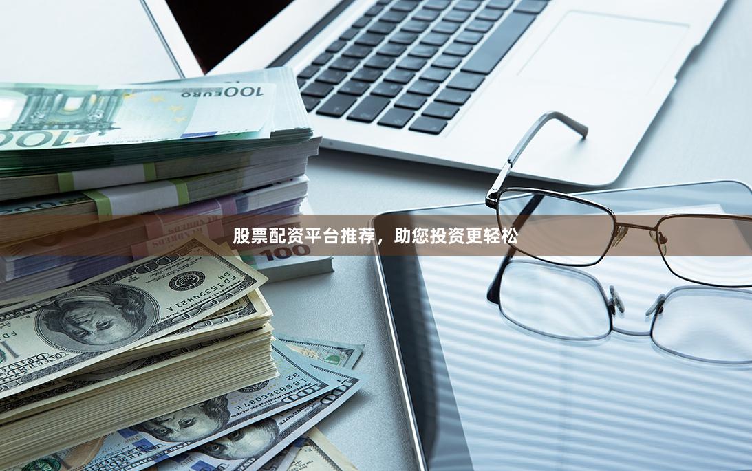 股票配资平台推荐，助您投资更轻松