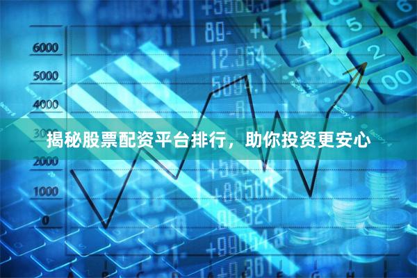 揭秘股票配资平台排行，助你投资更安心
