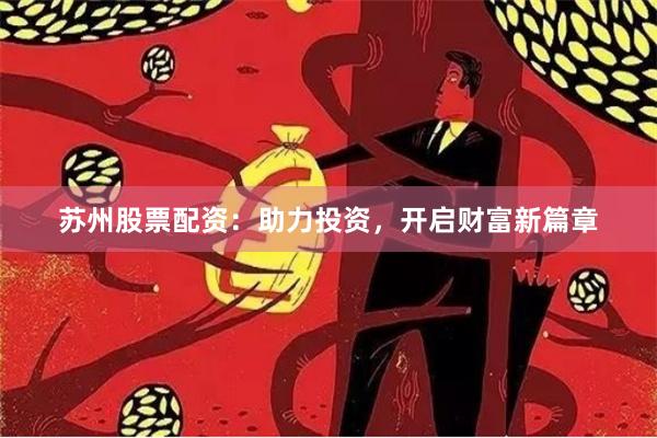 苏州股票配资：助力投资，开启财富新篇章