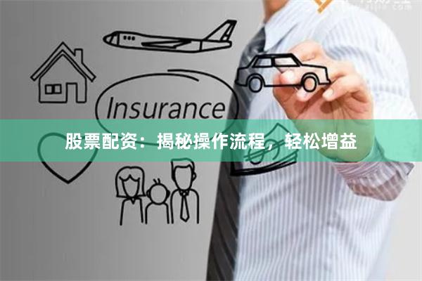 股票配资：揭秘操作流程，轻松增益