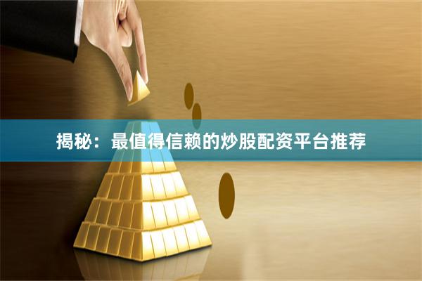 揭秘：最值得信赖的炒股配资平台推荐