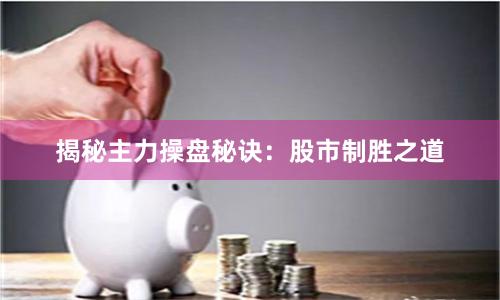 揭秘主力操盘秘诀：股市制胜之道