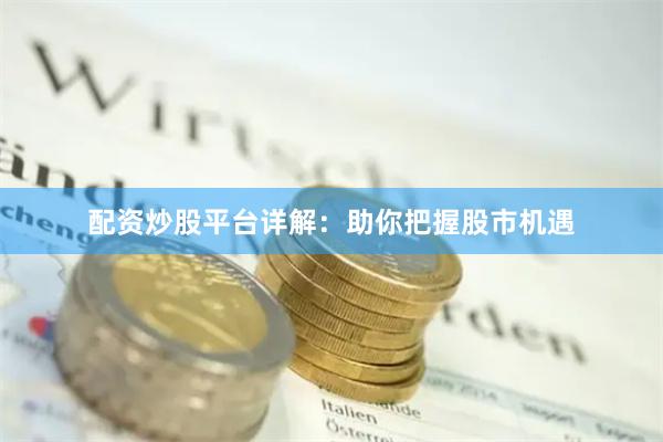 配资炒股平台详解：助你把握股市机遇
