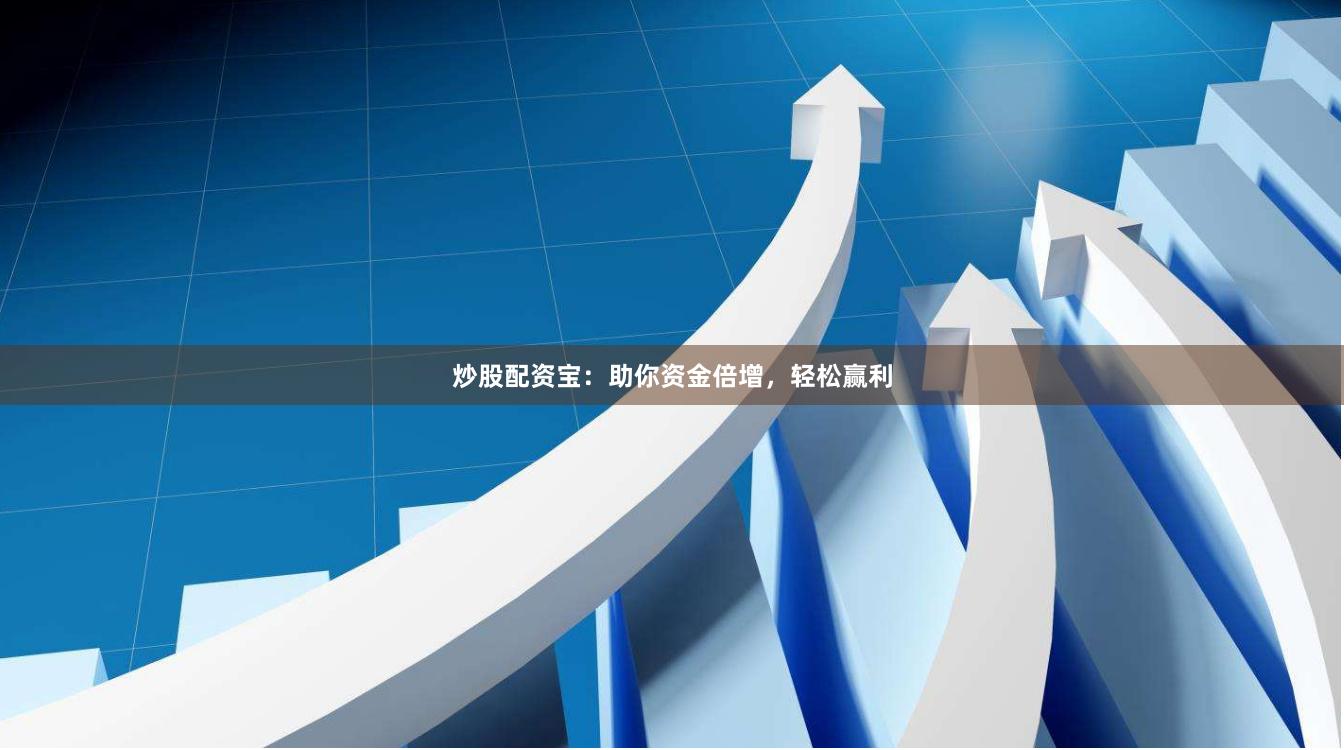 炒股配资宝：助你资金倍增，轻松赢利