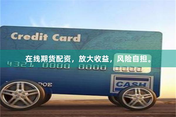 在线期货配资，放大收益，风险自担。