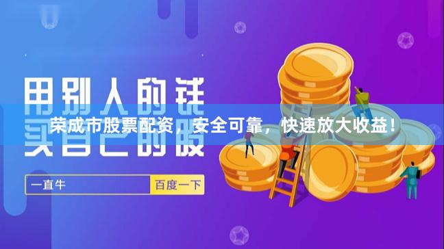 荣成市股票配资，安全可靠，快速放大收益！