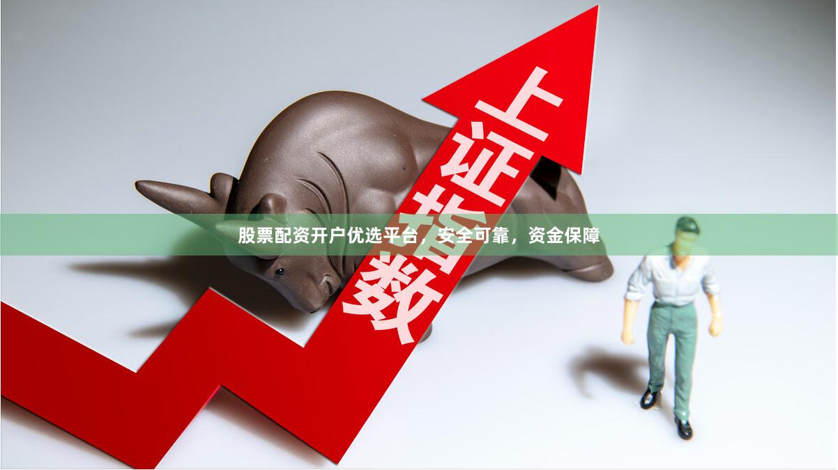股票配资开户优选平台，安全可靠，资金保障