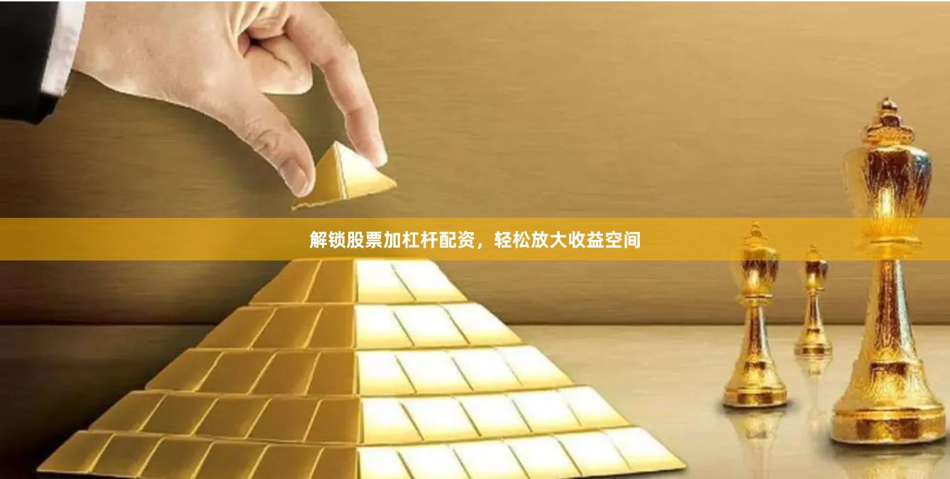 解锁股票加杠杆配资，轻松放大收益空间