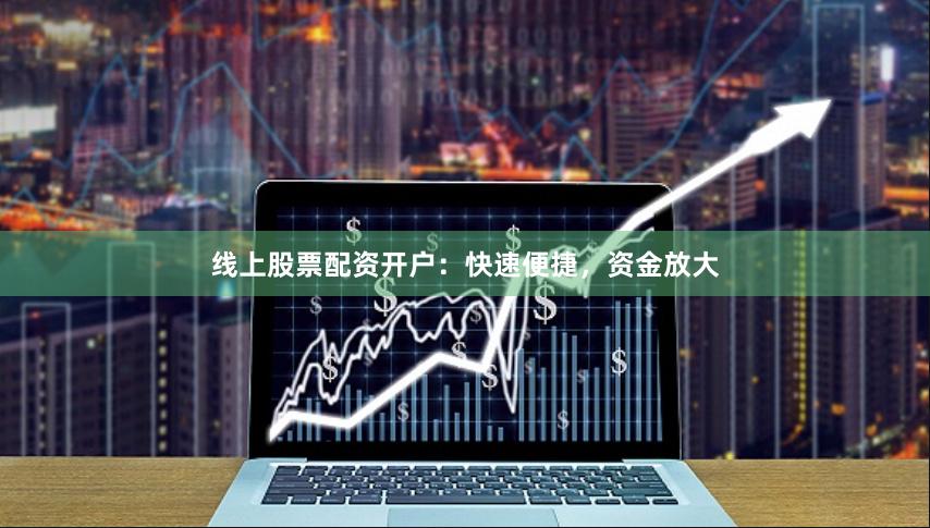 线上股票配资开户：快速便捷，资金放大