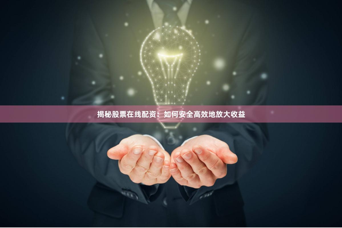 揭秘股票在线配资：如何安全高效地放大收益