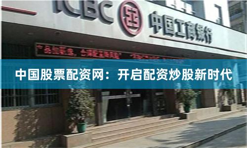 中国股票配资网：开启配资炒股新时代