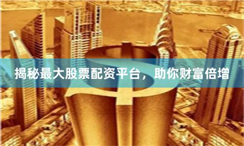 揭秘最大股票配资平台，助你财富倍增