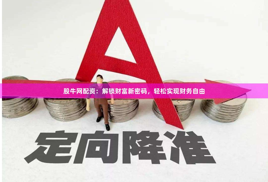 股牛网配资：解锁财富新密码，轻松实现财务自由