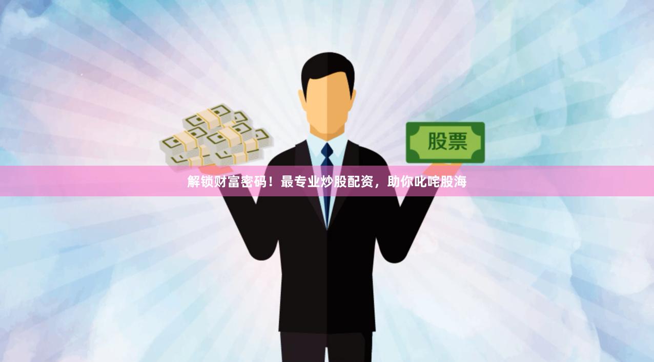 解锁财富密码！最专业炒股配资，助你叱咤股海