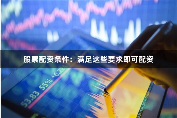 股票配资条件:满足这些要求即可配资
