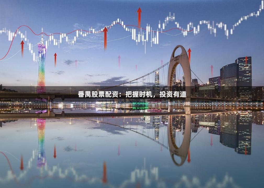 番禺股票配资：把握时机，投资有道