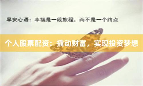 个人股票配资:撬动财富,实现投资梦想