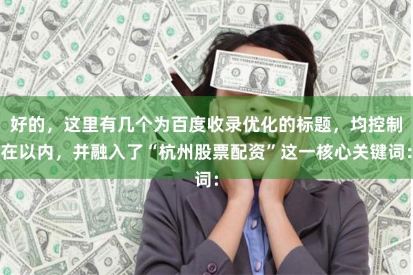 好的,这里有几个为百度收录优化的标题,均控制在以内,并融入了“杭州股票配资”这一核心关键词: