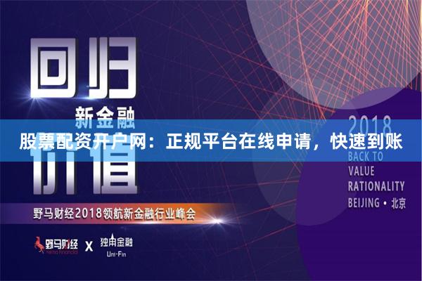 股票配资开户网：正规平台在线申请，快速到账