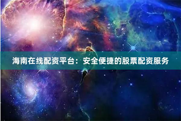海南在线配资平台：安全便捷的股票配资服务