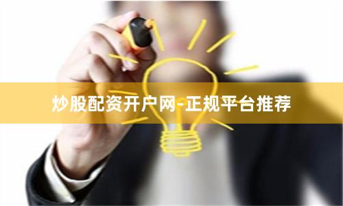 炒股配资开户网-正规平台推荐