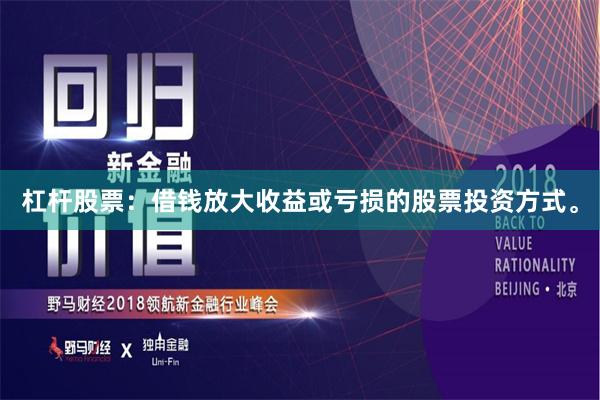 杠杆股票：借钱放大收益或亏损的股票投资方式。