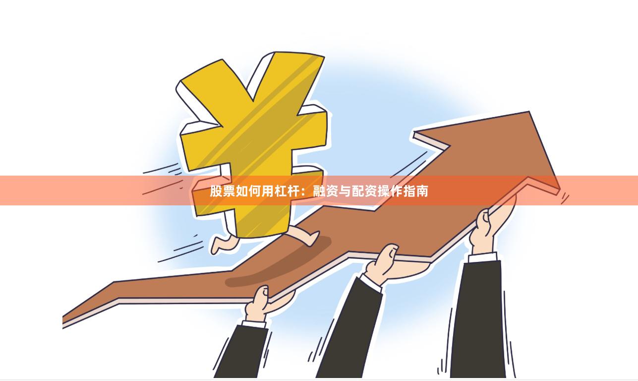 股票如何用杠杆：融资与配资操作指南