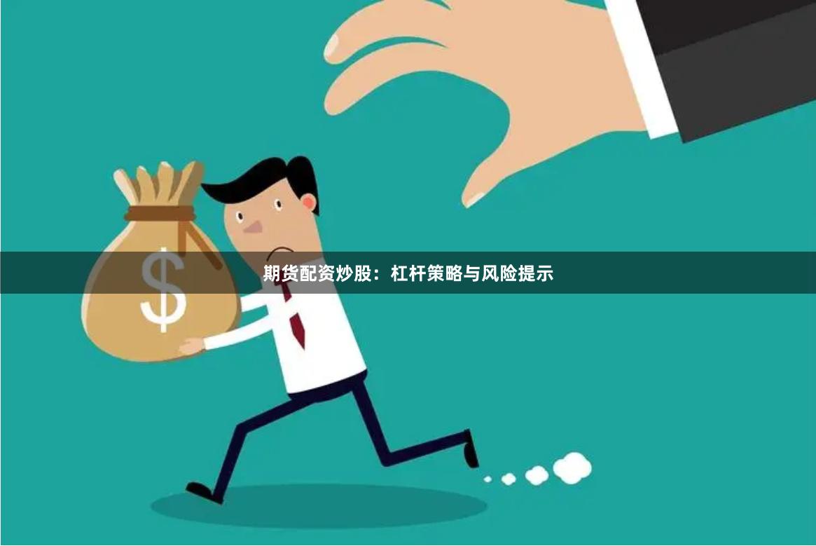 期货配资炒股：杠杆策略与风险提示