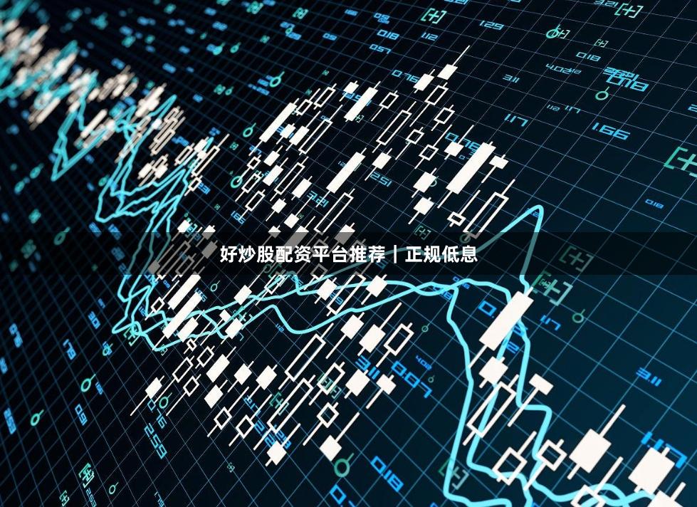 好炒股配资平台推荐｜正规低息