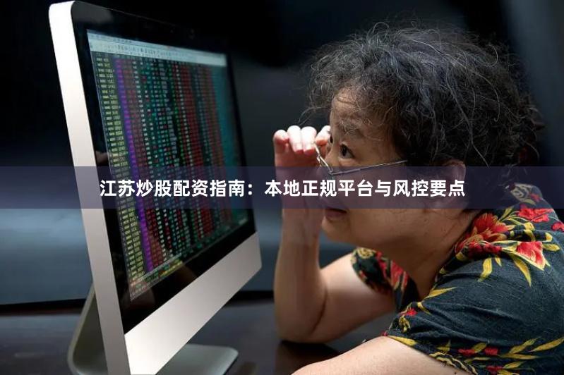 江苏炒股配资指南：本地正规平台与风控要点