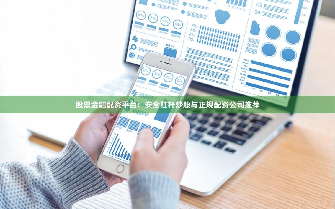 股票金融配资平台：安全杠杆炒股与正规配资公司推荐