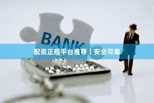 配资正规平台推荐｜安全可靠
