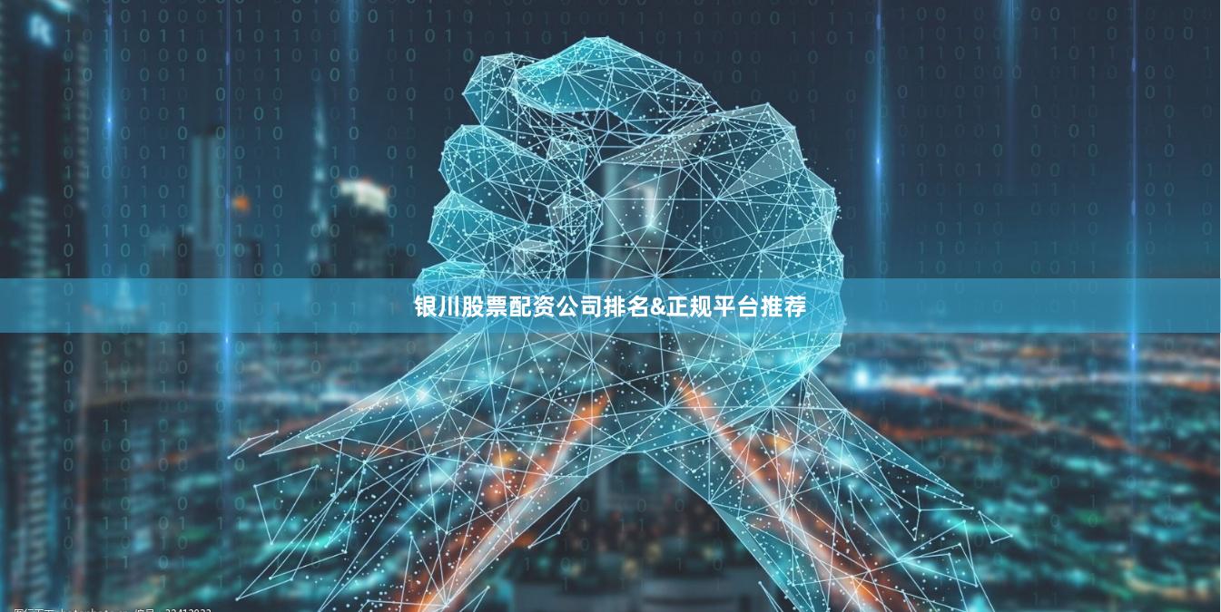 银川股票配资公司排名&正规平台推荐