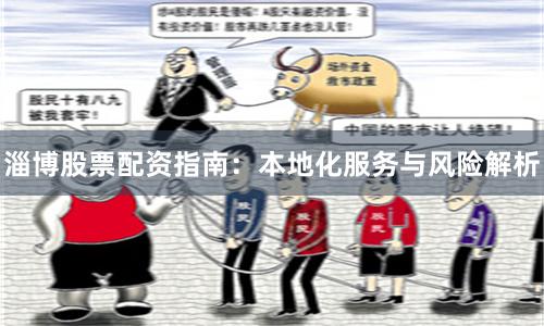 淄博股票配资指南：本地化服务与风险解析
