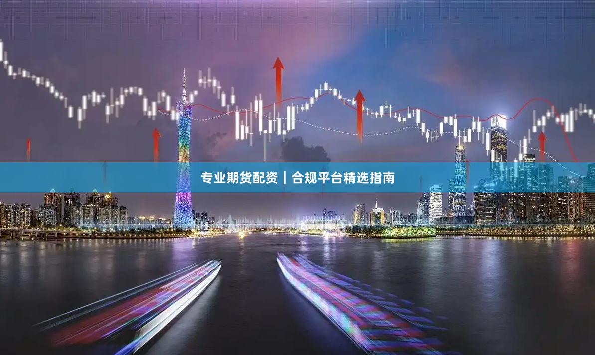 专业期货配资｜合规平台精选指南