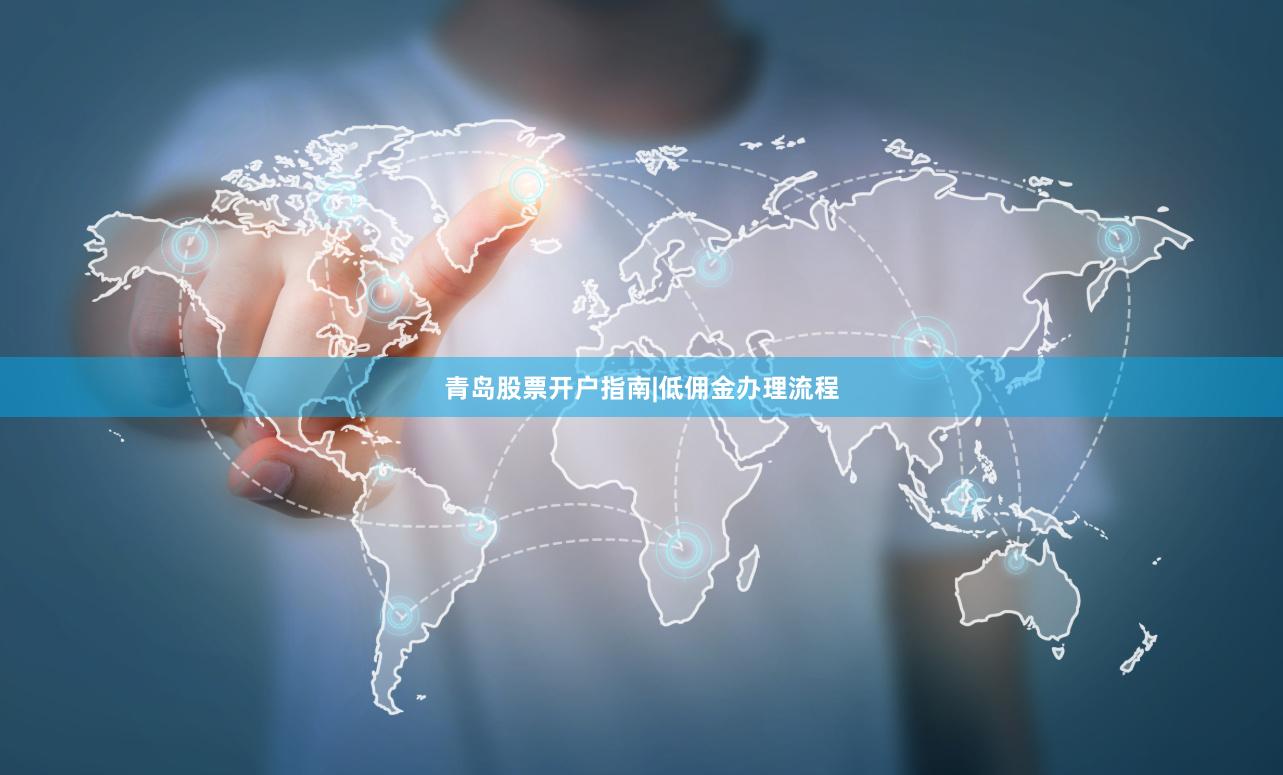 青岛股票开户指南|低佣金办理流程