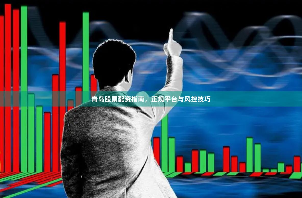 青岛股票配资指南，正规平台与风控技巧