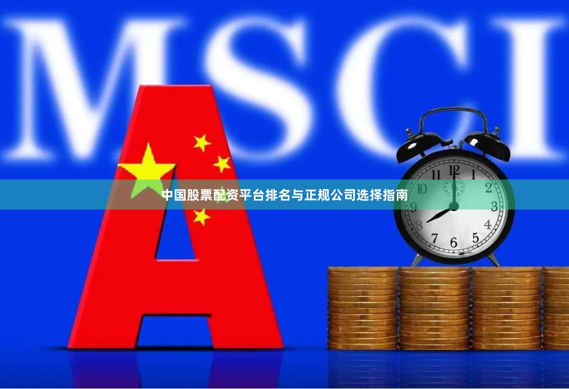 中国股票配资平台排名与正规公司选择指南