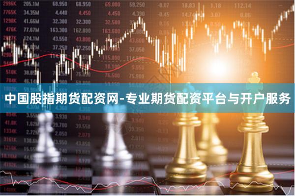 中国股指期货配资网-专业期货配资平台与开户服务