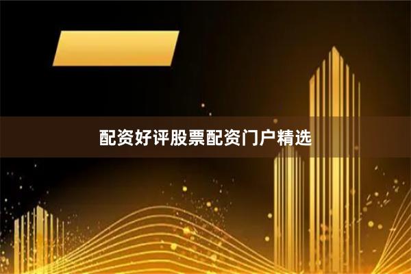 配资好评股票配资门户精选