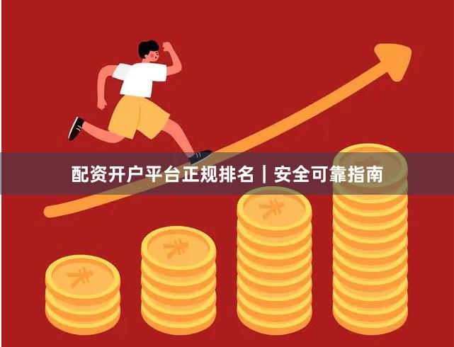 配资开户平台正规排名｜安全可靠指南